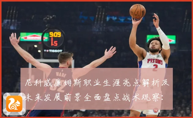 尼科威廉姆斯职业生涯亮点解析及未来发展前景全面盘点战术观察：最新赛事动态与深度分析