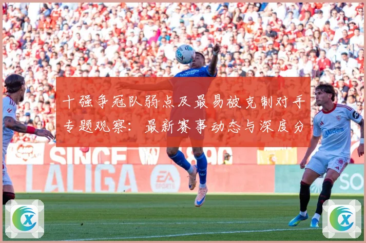 十强争冠队弱点及最易被克制对手专题观察：最新赛事动态与深度分析