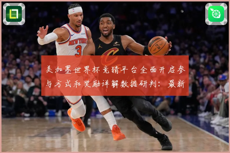 美加墨世界杯竞猜平台全面开启参与方式和奖励详解数据研判：最新赛事动态与深度分析