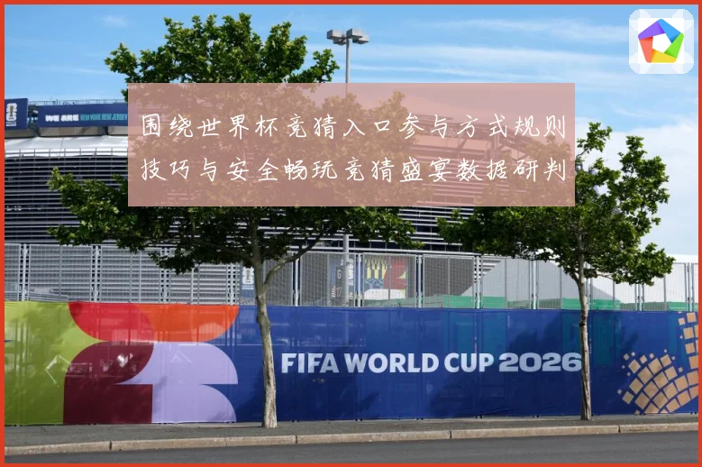 围绕世界杯竞猜入口参与方式规则技巧与安全畅玩竞猜盛宴数据研判：最新赛事动态与深度分析