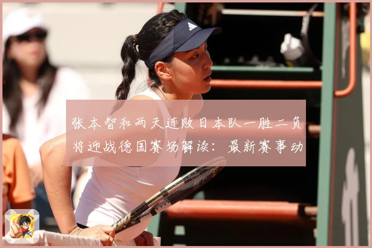 张本智和两天连败日本队一胜二负将迎战德国赛场解读：最新赛事动态与深度分析