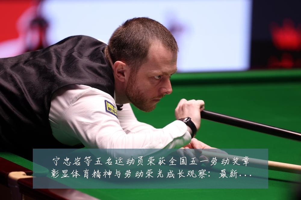 宁忠岩等五名运动员荣获全国五一劳动奖章彰显体育精神与劳动荣光成长观察：最新赛事动态与深度分析
