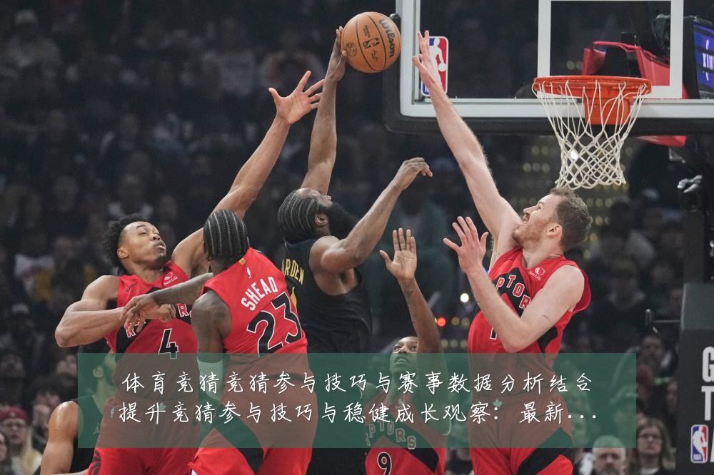 体育竞猜竞猜参与技巧与赛事数据分析结合提升竞猜参与技巧与稳健成长观察：最新赛事动态与深度分析