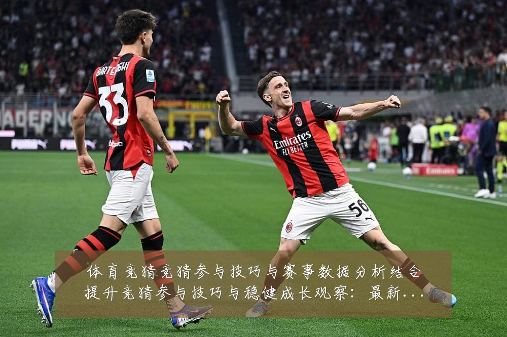 体育竞猜竞猜参与技巧与赛事数据分析结合提升竞猜参与技巧与稳健成长观察：最新赛事动态与深度分析