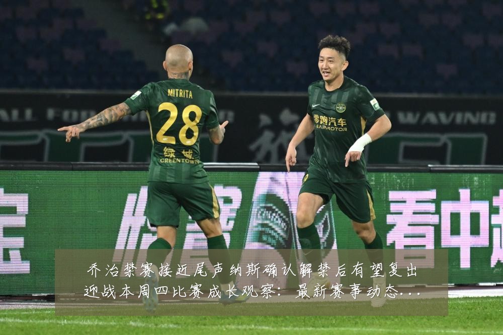 乔治禁赛接近尾声纳斯确认解禁后有望复出迎战本周四比赛成长观察:最新赛事动态与深度分析