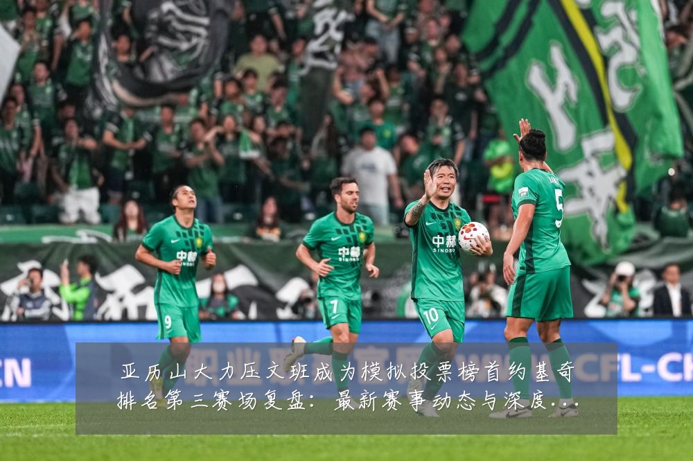 亚历山大力压文班成为模拟投票榜首约基奇排名第三赛场复盘：最新赛事动态与深度分析