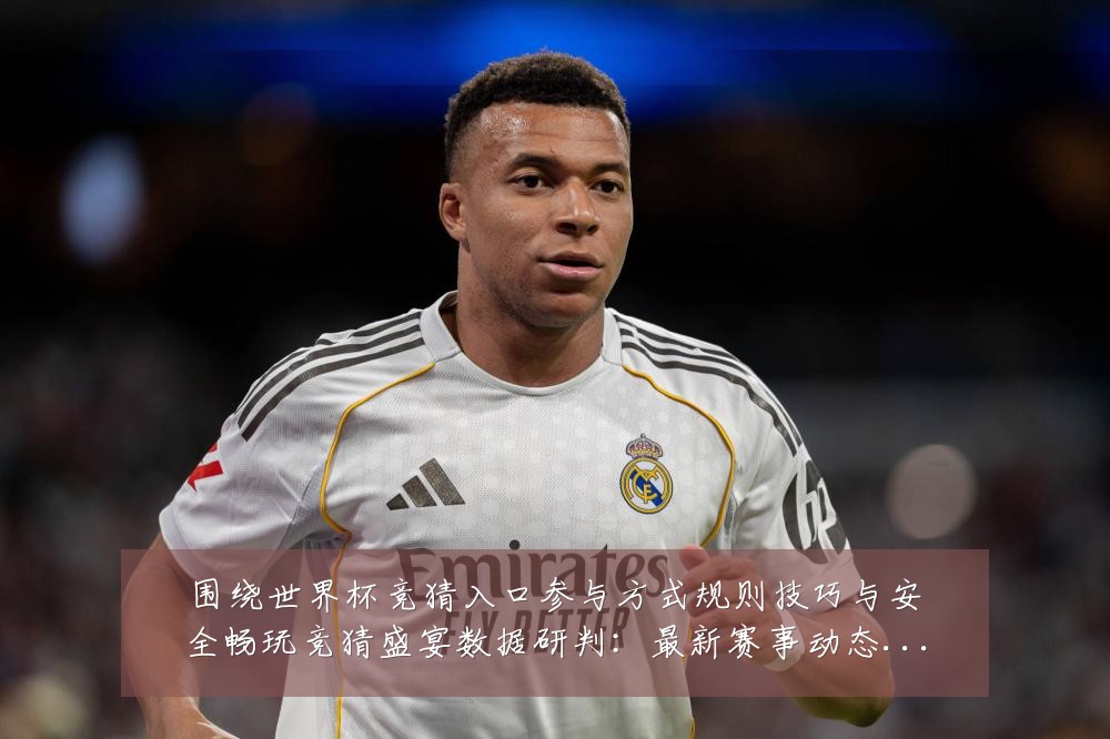 围绕世界杯竞猜入口参与方式规则技巧与安全畅玩竞猜盛宴数据研判:最新赛事动态与深度分析